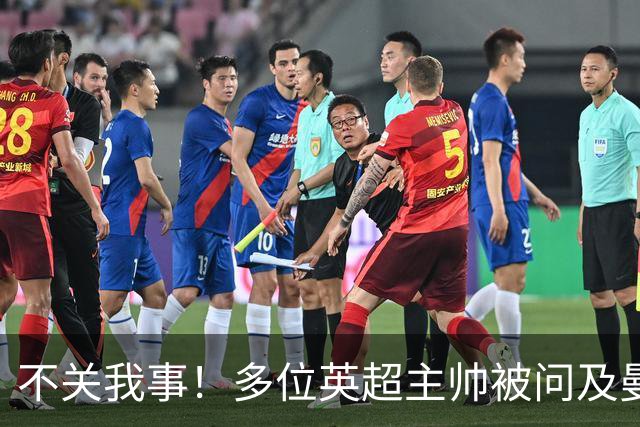 不关我事！多位英超主帅被问及曼城违规案，均未直接表态