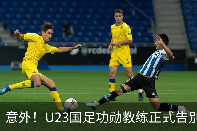意外！U23国足功勋教练正式告别球队，同时还在社媒给球迷带来惊喜